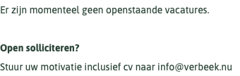 Er zijn momenteel geen openstaande vacatures. Open solliciteren? Stuur uw motivatie inclusief cv naar info@verbeek.nu